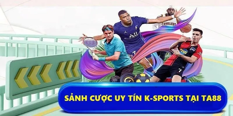K-Sports đang là sảnh cược uy tín nhất trong năm 2025 tại Ta88 