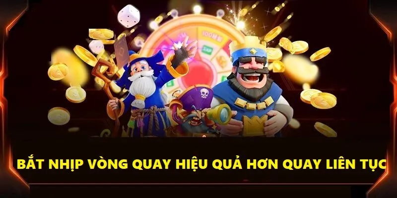 Người chơi nên bắt nhịp vòng quay, thay vì nhấn quay hũ liên tục